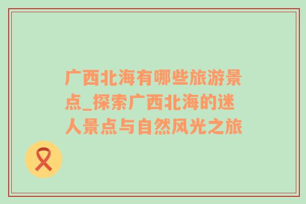 廣西北海有哪些旅游景點_探索廣西北海的迷人景點與自然風光之旅