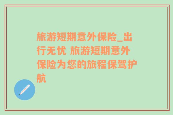旅游短期意外保險_出行無憂 旅游短期意外保險為您的旅程保駕護(hù)航