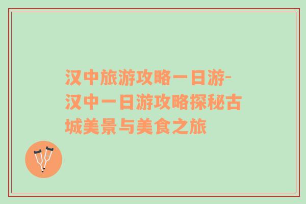 漢中旅游攻略一日游-漢中一日游攻略探秘古城美景與美食之旅