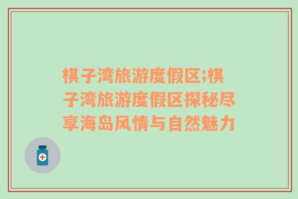 棋子灣旅游度假區(qū);棋子灣旅游度假區(qū)探秘盡享海島風(fēng)情與自然魅力