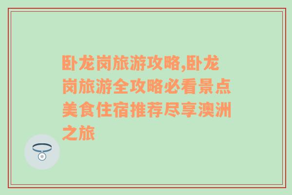 臥龍崗旅游攻略,臥龍崗旅游全攻略必看景點(diǎn)美食住宿推薦盡享澳洲之旅