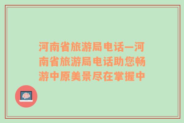 河南省旅游局電話—河南省旅游局電話助您暢游中原美景盡在掌握中