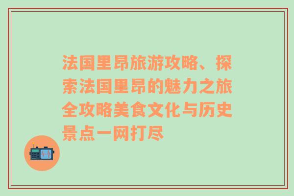法國里昂旅游攻略、探索法國里昂的魅力之旅全攻略美食文化與歷史景點(diǎn)一網(wǎng)打盡