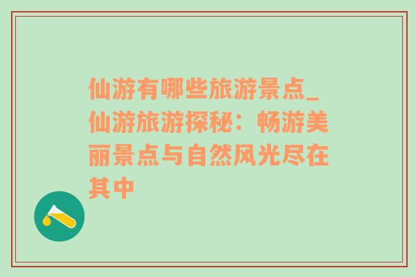 仙游有哪些旅游景點_仙游旅游探秘：暢游美麗景點與自然風(fēng)光盡在其中