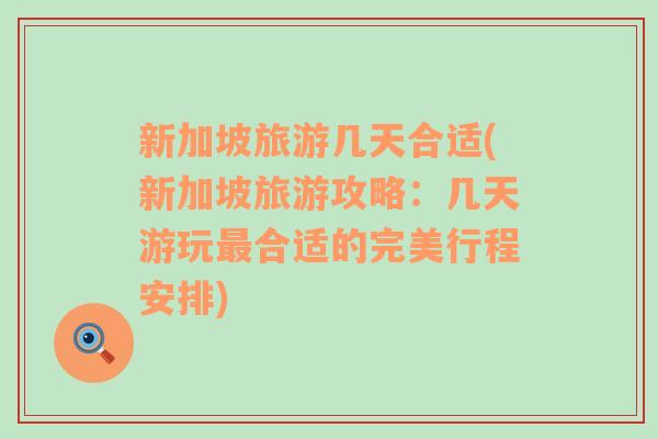 新加坡旅游幾天合適(新加坡旅游攻略：幾天游玩最合適的完美行程安排)