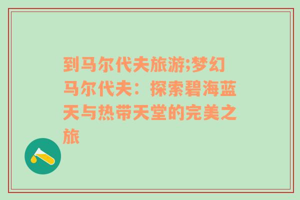 到馬爾代夫旅游;夢幻馬爾代夫：探索碧海藍(lán)天與熱帶天堂的完美之旅