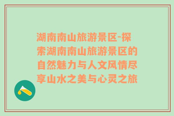 湖南南山旅游景區(qū)-探索湖南南山旅游景區(qū)的自然魅力與人文風情盡享山水之美與心靈之旅