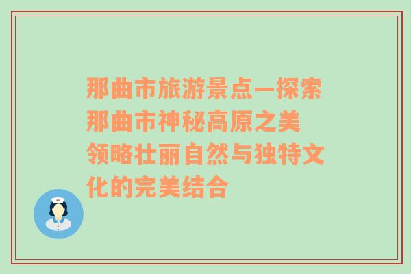 那曲市旅游景點(diǎn)—探索那曲市神秘高原之美 領(lǐng)略壯麗自然與獨(dú)特文化的完美結(jié)合