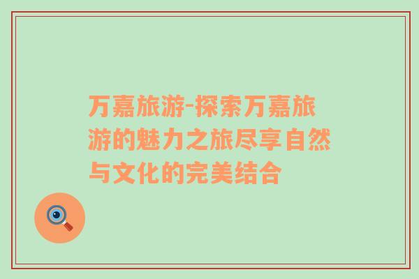 萬嘉旅游-探索萬嘉旅游的魅力之旅盡享自然與文化的完美結(jié)合