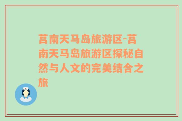 莒南天馬島旅游區(qū)-莒南天馬島旅游區(qū)探秘自然與人文的完美結合之旅