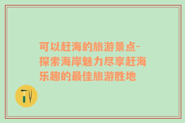 可以趕海的旅游景點(diǎn)-探索海岸魅力盡享趕海樂趣的最佳旅游勝地