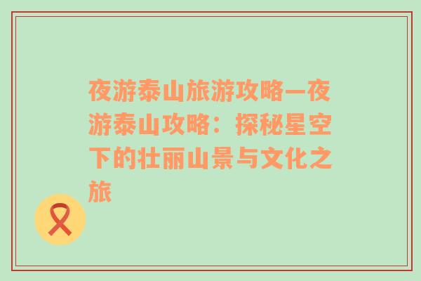 夜游泰山旅游攻略—夜游泰山攻略：探秘星空下的壯麗山景與文化之旅