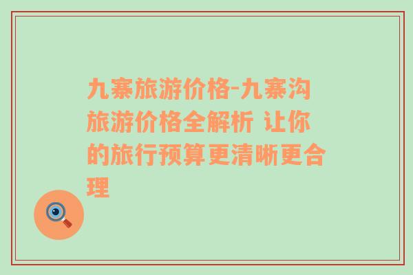 九寨旅游價格-九寨溝旅游價格全解析 讓你的旅行預(yù)算更清晰更合理