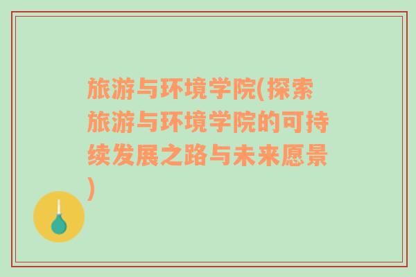 旅游與環(huán)境學(xué)院(探索旅游與環(huán)境學(xué)院的可持續(xù)發(fā)展之路與未來愿景)