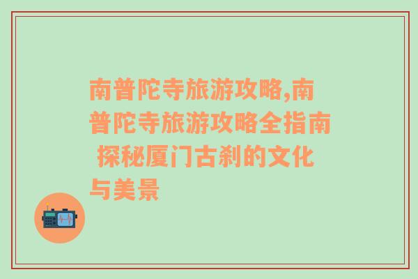 南普陀寺旅游攻略,南普陀寺旅游攻略全指南 探秘廈門古剎的文化與美景