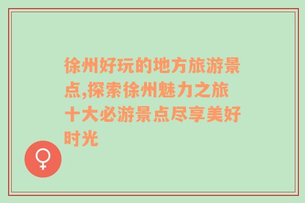 徐州好玩的地方旅游景點(diǎn),探索徐州魅力之旅十大必游景點(diǎn)盡享美好時(shí)光