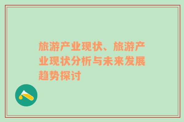 旅游產(chǎn)業(yè)現(xiàn)狀、旅游產(chǎn)業(yè)現(xiàn)狀分析與未來發(fā)展趨勢(shì)探討