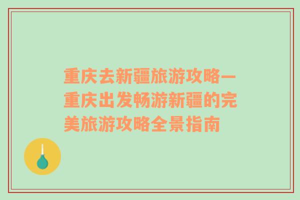 重慶去新疆旅游攻略—重慶出發(fā)暢游新疆的完美旅游攻略全景指南