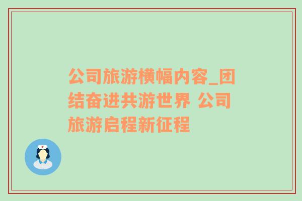 公司旅游橫幅內(nèi)容_團結(jié)奮進共游世界 公司旅游啟程新征程