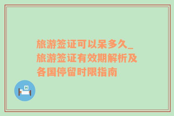 旅游簽證可以呆多久_旅游簽證有效期解析及各國停留時(shí)限指南