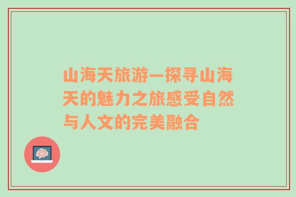 山海天旅游—探尋山海天的魅力之旅感受自然與人文的完美融合