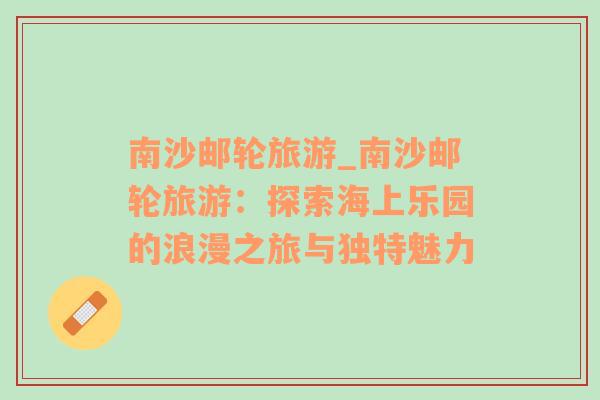 南沙郵輪旅游_南沙郵輪旅游：探索海上樂園的浪漫之旅與獨特魅力