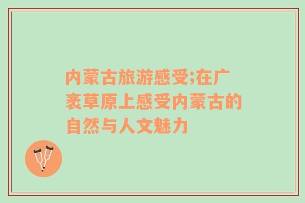 內(nèi)蒙古旅游感受;在廣袤草原上感受內(nèi)蒙古的自然與人文魅力
