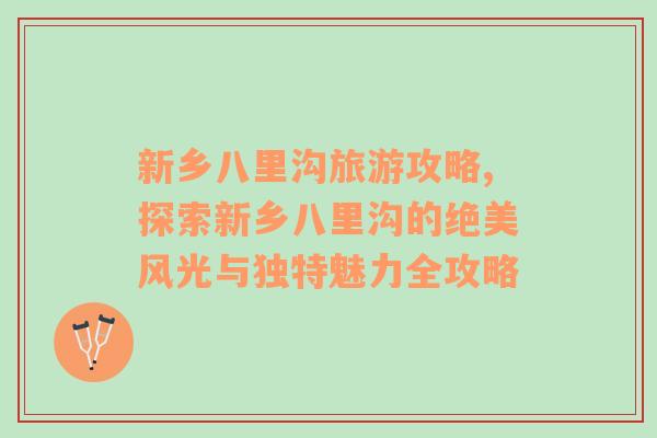 新鄉(xiāng)八里溝旅游攻略,探索新鄉(xiāng)八里溝的絕美風(fēng)光與獨(dú)特魅力全攻略