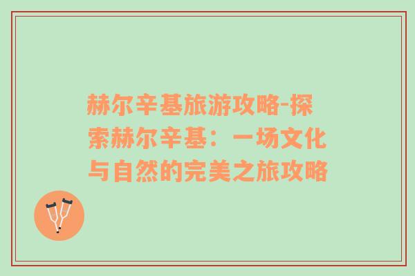 赫爾辛基旅游攻略-探索赫爾辛基：一場文化與自然的完美之旅攻略