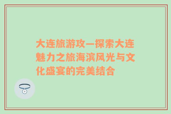 大連旅游攻—探索大連魅力之旅海濱風(fēng)光與文化盛宴的完美結(jié)合