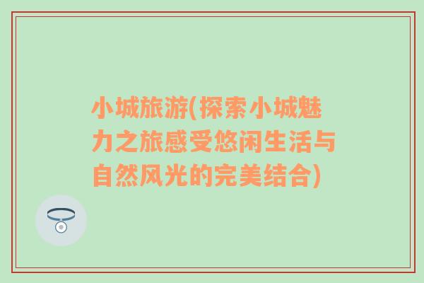 小城旅游(探索小城魅力之旅感受悠閑生活與自然風光的完美結(jié)合)