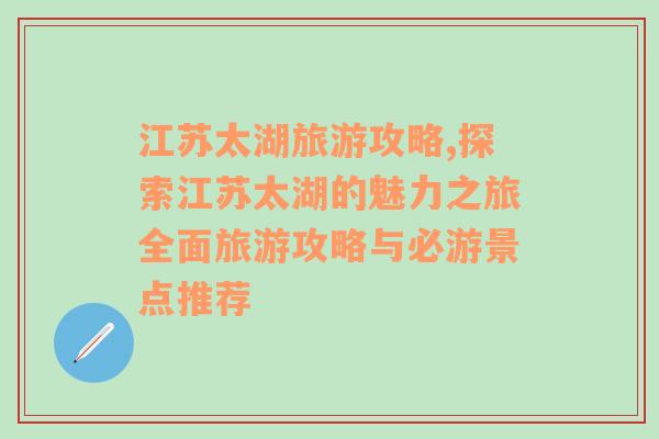 江蘇太湖旅游攻略,探索江蘇太湖的魅力之旅全面旅游攻略與必游景點(diǎn)推薦
