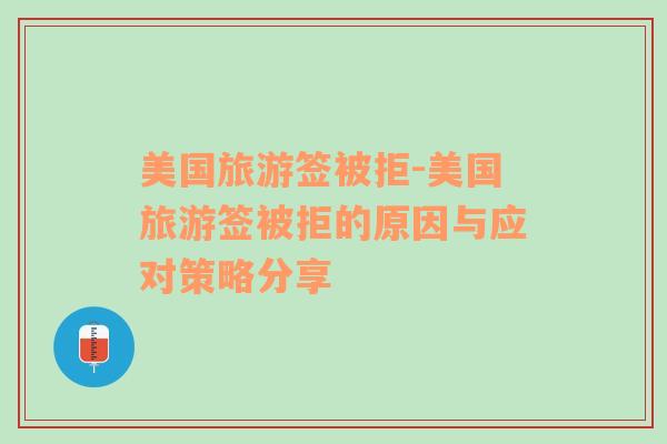 美國旅游簽被拒-美國旅游簽被拒的原因與應(yīng)對策略分享