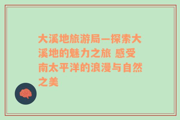 大溪地旅游局—探索大溪地的魅力之旅 感受南太平洋的浪漫與自然之美