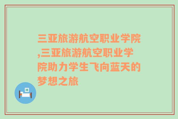 三亞旅游航空職業(yè)學(xué)院,三亞旅游航空職業(yè)學(xué)院助力學(xué)生飛向藍天的夢想之旅
