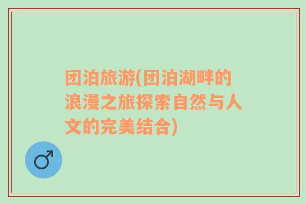 團(tuán)泊旅游(團(tuán)泊湖畔的浪漫之旅探索自然與人文的完美結(jié)合)