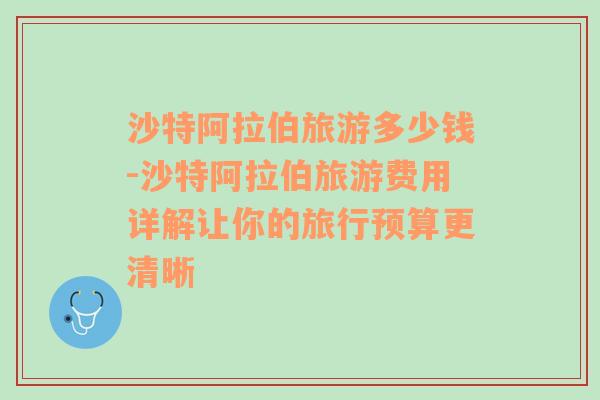 沙特阿拉伯旅游多少錢-沙特阿拉伯旅游費(fèi)用詳解讓你的旅行預(yù)算更清晰