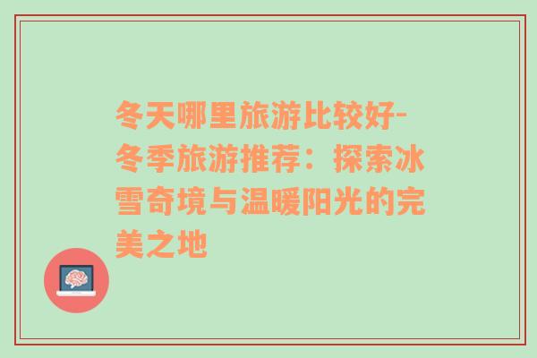冬天哪里旅游比較好-冬季旅游推薦：探索冰雪奇境與溫暖陽光的完美之地