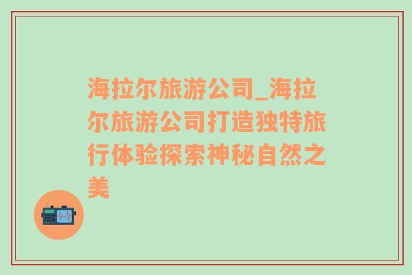 海拉爾旅游公司_海拉爾旅游公司打造獨特旅行體驗探索神秘自然之美