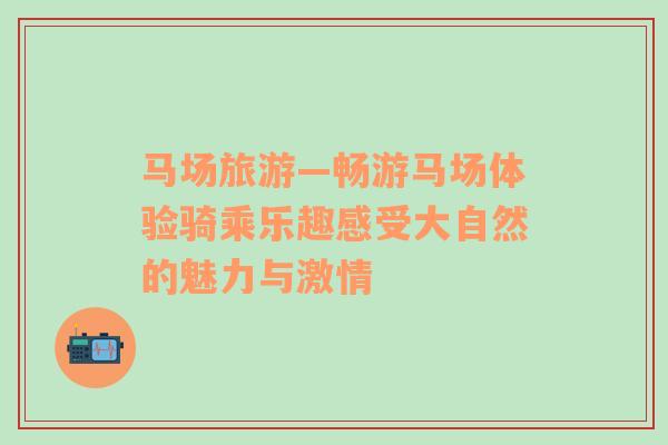 馬場旅游—暢游馬場體驗(yàn)騎乘樂趣感受大自然的魅力與激情