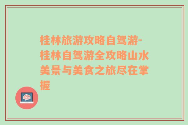 桂林旅游攻略自駕游-桂林自駕游全攻略山水美景與美食之旅盡在掌握