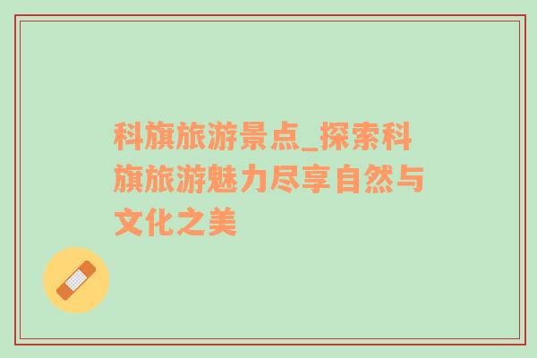 科旗旅游景點(diǎn)_探索科旗旅游魅力盡享自然與文化之美