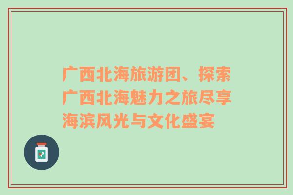 廣西北海旅游團、探索廣西北海魅力之旅盡享海濱風光與文化盛宴