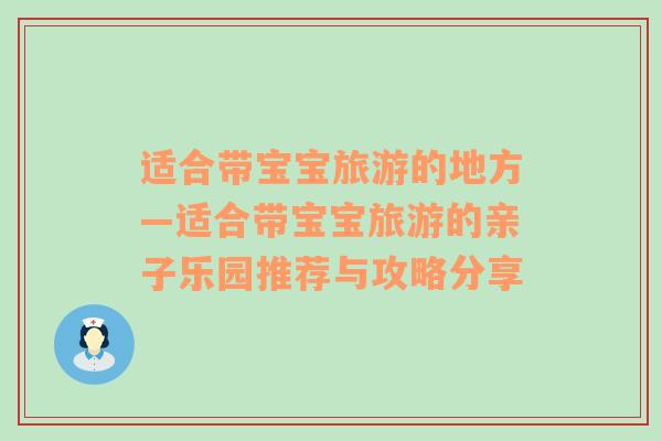 適合帶寶寶旅游的地方—適合帶寶寶旅游的親子樂(lè)園推薦與攻略分享
