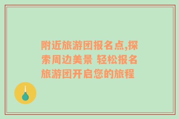 附近旅游團(tuán)報(bào)名點(diǎn),探索周邊美景 輕松報(bào)名旅游團(tuán)開(kāi)啟您的旅程