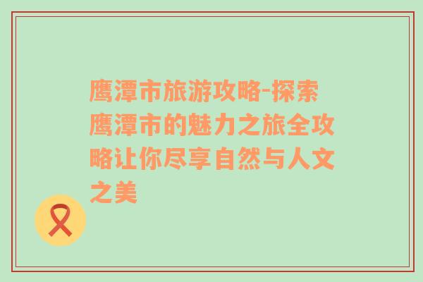 鷹潭市旅游攻略-探索鷹潭市的魅力之旅全攻略讓你盡享自然與人文之美