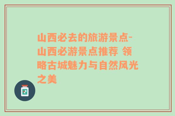 山西必去的旅游景點(diǎn)-山西必游景點(diǎn)推薦 領(lǐng)略古城魅力與自然風(fēng)光之美