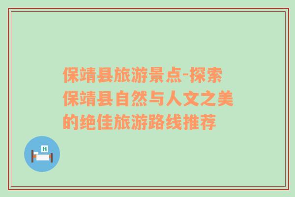 保靖縣旅游景點-探索保靖縣自然與人文之美的絕佳旅游路線推薦