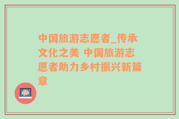 中國旅游志愿者_(dá)傳承文化之美 中國旅游志愿者助力鄉(xiāng)村振興新篇章