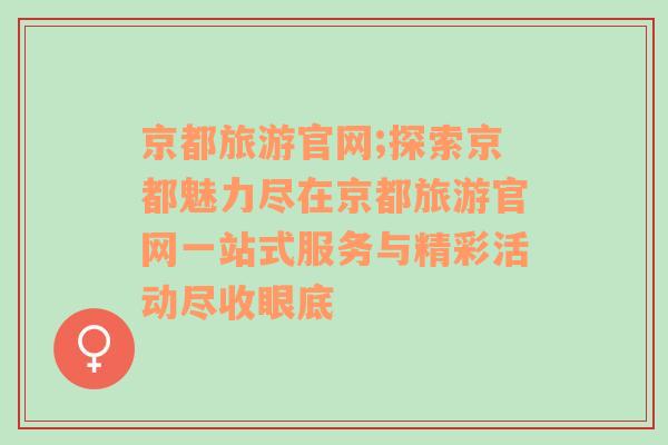 京都旅游官網(wǎng);探索京都魅力盡在京都旅游官網(wǎng)一站式服務(wù)與精彩活動盡收眼底